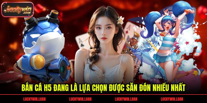 Bắn cá H5 đang là lựa chọn được săn đón nhiều nhất