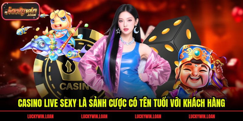 Casino live sexy là sảnh cược có tên tuổi với khách hàng