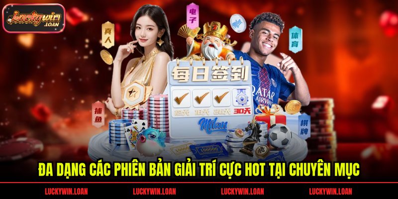 Đa dạng các phiên bản giải trí cực hot tại chuyên mục