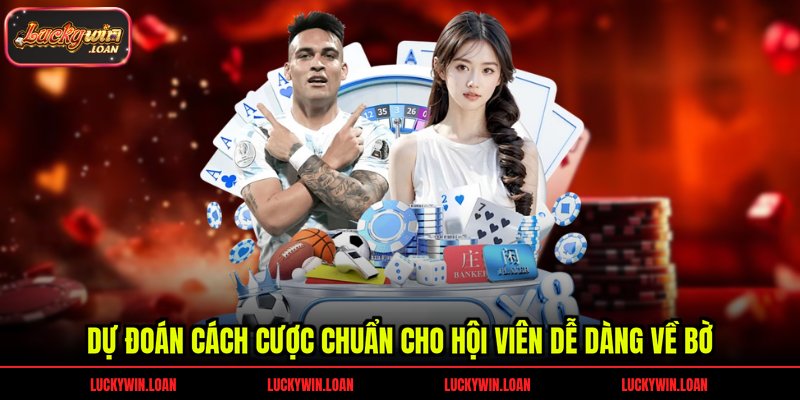 Dự đoán cách cược chuẩn cho hội viên dễ dàng về bờ