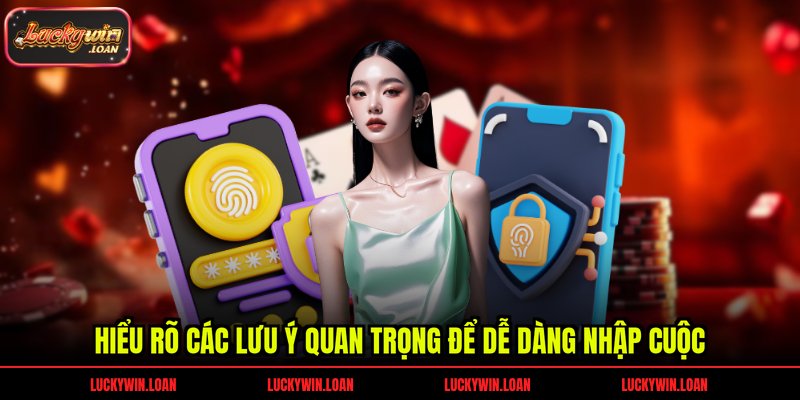 Hiểu rõ các lưu ý quan trọng để dễ dàng nhập cuộc