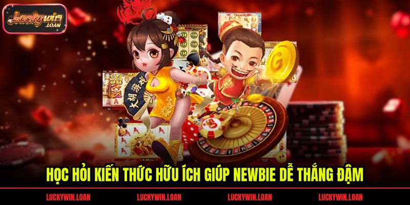 Học hỏi kiến thức hữu ích giúp newbie dễ thắng đậm