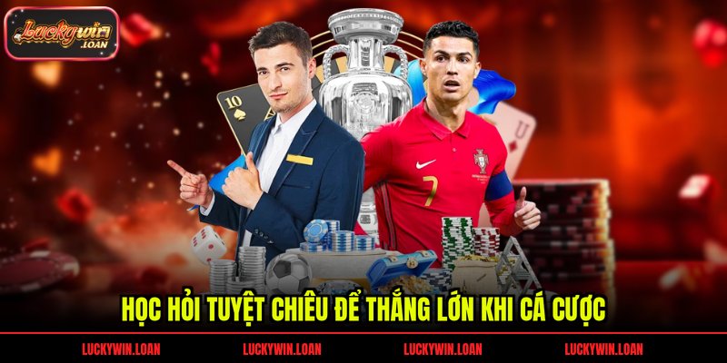 Học hỏi tuyệt chiêu để thắng lớn khi cá cược
