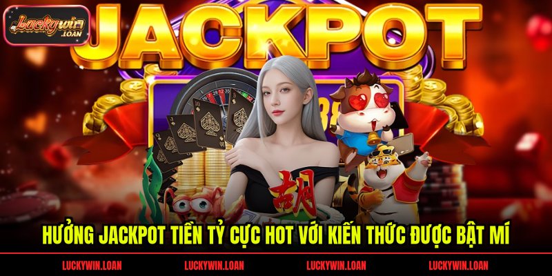 Hưởng jackpot tiền tỷ cực hot với kiến thức được bật mí