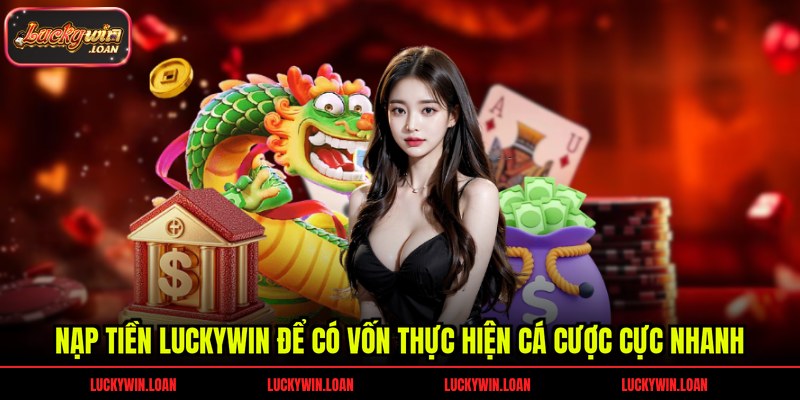 Nạp tiền Luckywin để có vốn thực hiện cá cược cực nhanh