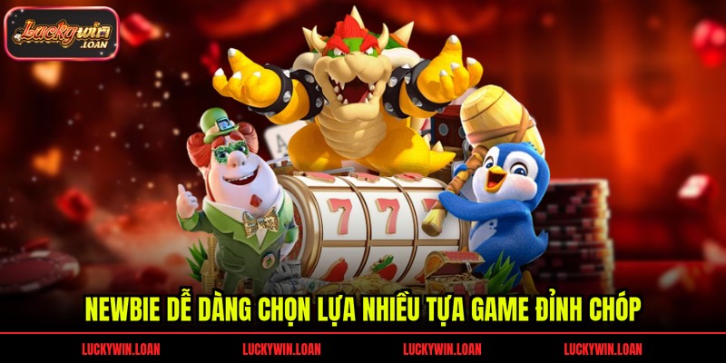 Newbie dễ dàng chọn lựa nhiều tựa game đỉnh chóp
