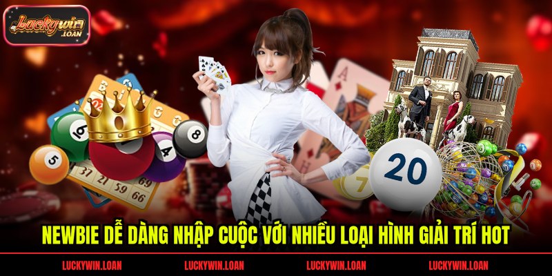 Newbie dễ dàng nhập cuộc với nhiều loại hình giải trí hot