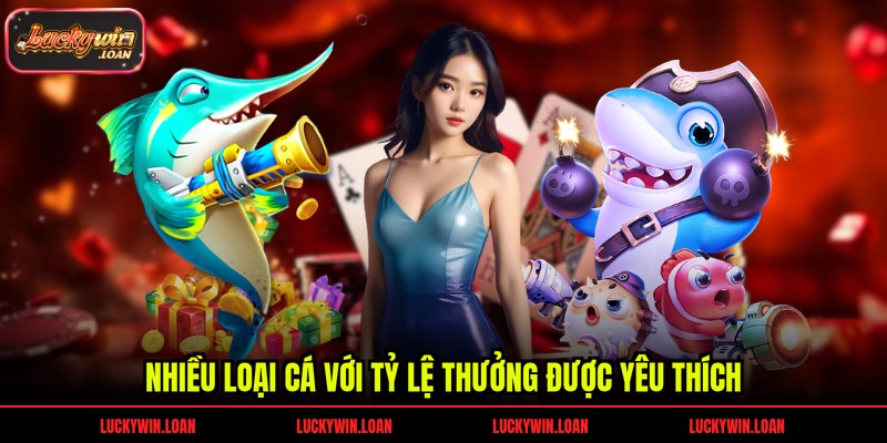 Nhiều loại cá với tỷ lệ thưởng được yêu thích