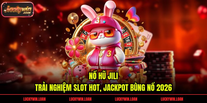 Nổ Hũ JILI – Trải Nghiệm Slot Hot, Jackpot Bùng Nổ 2026