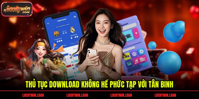 Thủ tục download không hề phức tạp với tân binh
