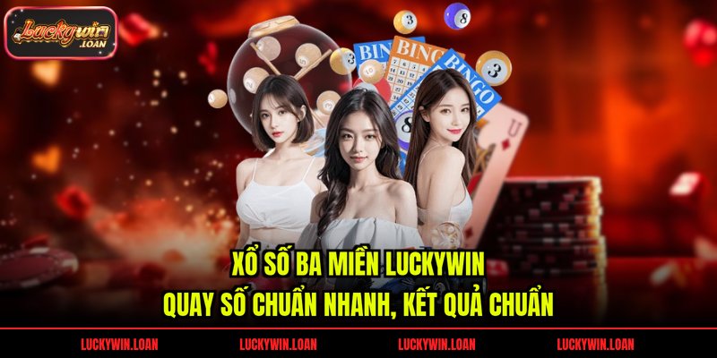 Xổ Số Ba Miền Luckywin – Quay Số Chuẩn Nhanh, Kết Quả Chuẩn